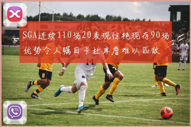 SGA连续110场20表现惊艳现存90场优势令人瞩目卡杜库詹难以匹敌