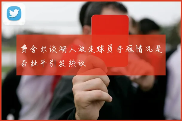 费舍尔谈湖人放走球员夺冠情况是否扯平引发热议