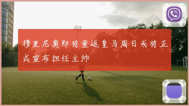 穆里尼奥即将重返皇马周日或将正式宣布担任主帅