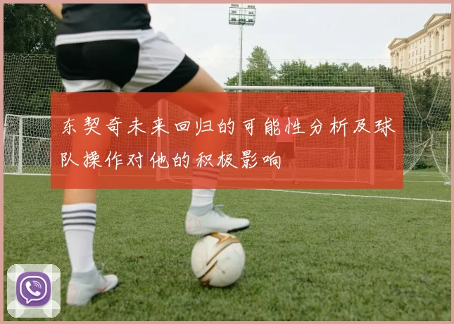 东契奇未来回归的可能性分析及球队操作对他的积极影响
