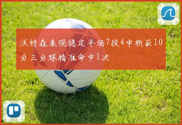 沃特森表现稳定半场7投4中斩获10分三分球精准命中1次