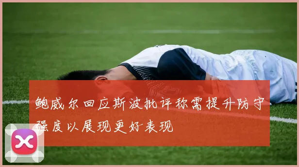 鲍威尔回应斯波批评称需提升防守强度以展现更好表现
