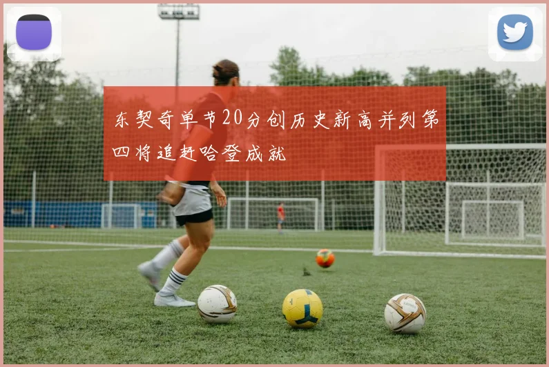 东契奇单节20分创历史新高并列第四将追赶哈登成就